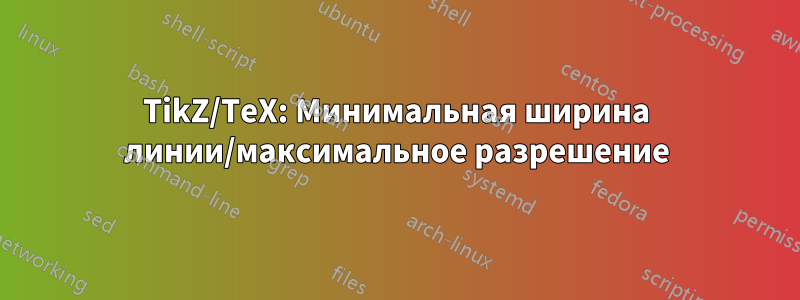 TikZ/TeX: Минимальная ширина линии/максимальное разрешение