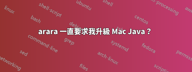 arara 一直要求我升級 Mac Java？