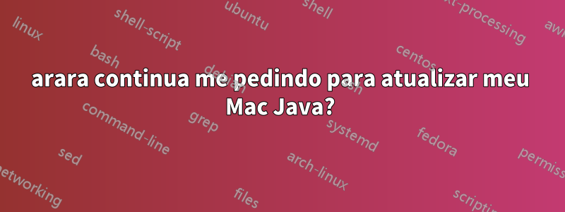 arara continua me pedindo para atualizar meu Mac Java?