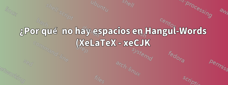 ¿Por qué no hay espacios en Hangul-Words (XeLaTeX - xeCJK)?
