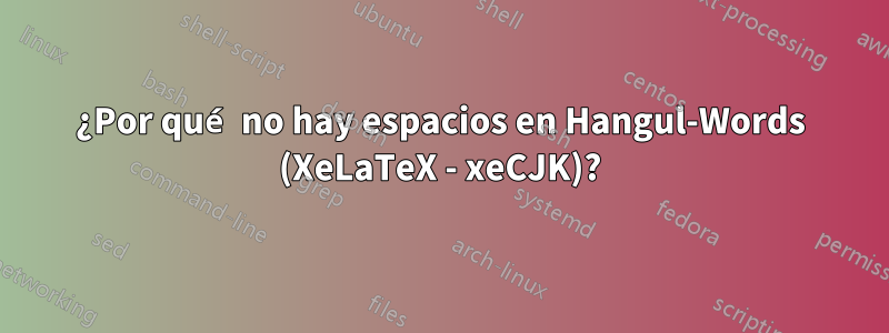 ¿Por qué no hay espacios en Hangul-Words (XeLaTeX - xeCJK)?