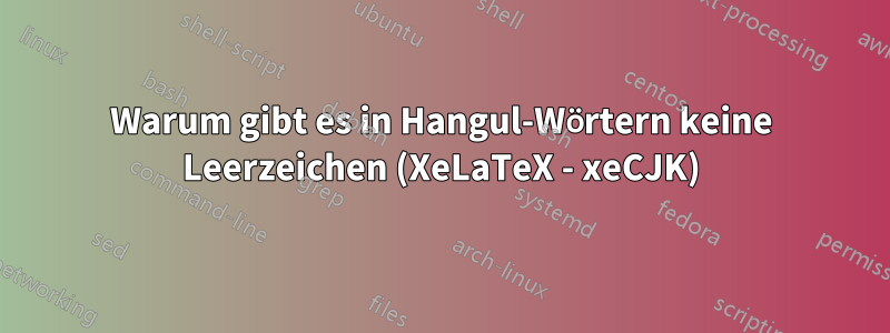 Warum gibt es in Hangul-Wörtern keine Leerzeichen (XeLaTeX - xeCJK)