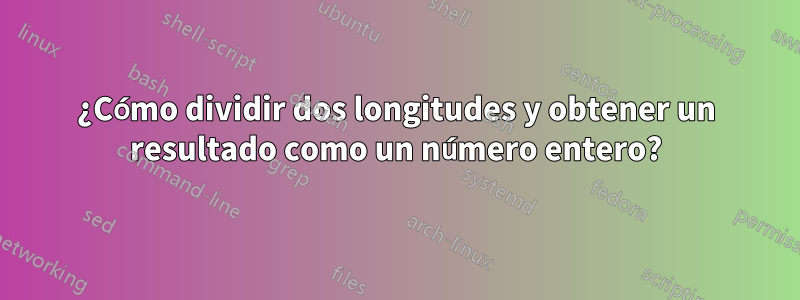 ¿Cómo dividir dos longitudes y obtener un resultado como un número entero?