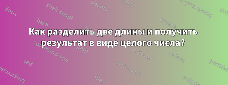 Как разделить две длины и получить результат в виде целого числа?