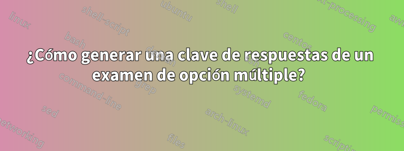 ¿Cómo generar una clave de respuestas de un examen de opción múltiple? 