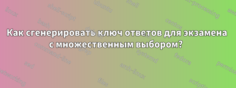 Как сгенерировать ключ ответов для экзамена с множественным выбором? 