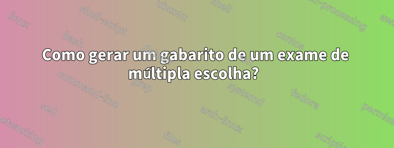 Como gerar um gabarito de um exame de múltipla escolha? 