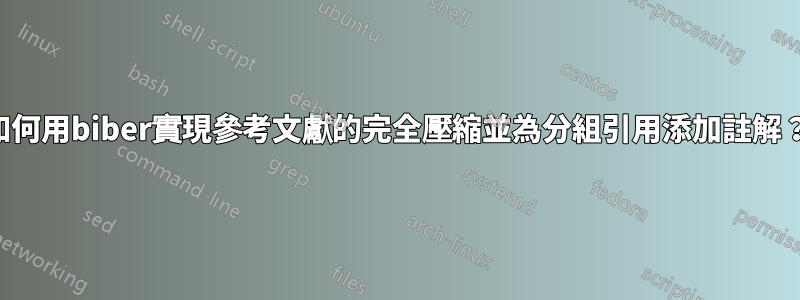 如何用biber實現參考文獻的完全壓縮並為分組引用添加註解？