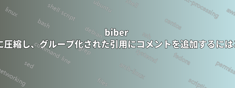 biber を使用して参照を完全に圧縮し、グループ化された引用にコメントを追加するにはどうすればよいですか?