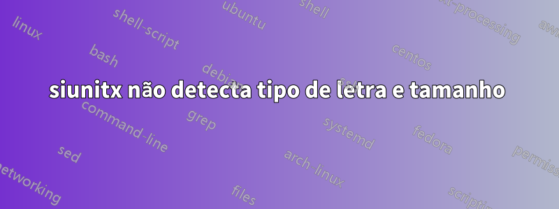 siunitx não detecta tipo de letra e tamanho