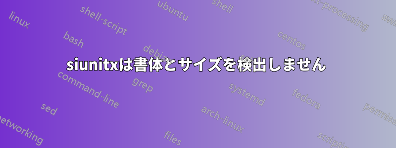 siunitxは書体とサイズを検出しません