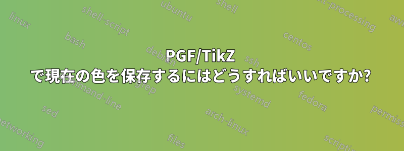 PGF/TikZ で現在の色を保存するにはどうすればいいですか?