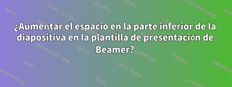 ¿Aumentar el espacio en la parte inferior de la diapositiva en la plantilla de presentación de Beamer?