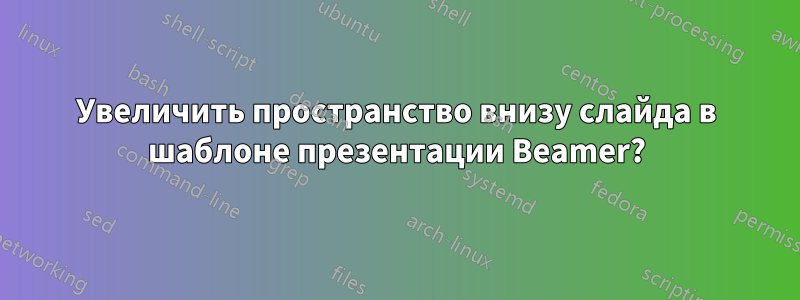 Увеличить пространство внизу слайда в шаблоне презентации Beamer?