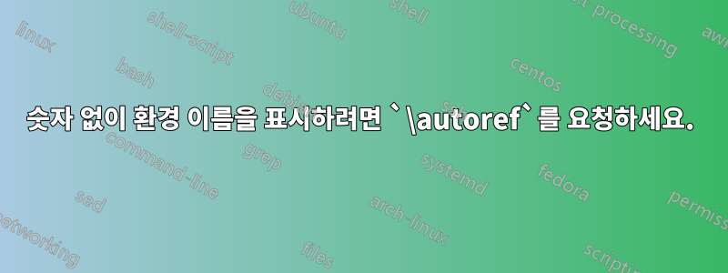 숫자 없이 환경 이름을 표시하려면 `\autoref`를 요청하세요.