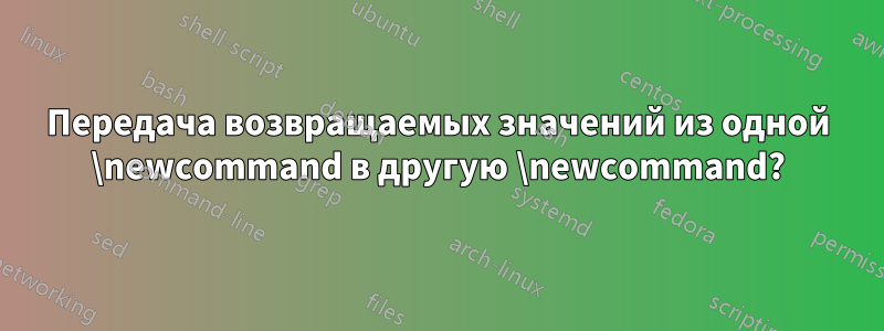 Передача возвращаемых значений из одной \newcommand в другую \newcommand?