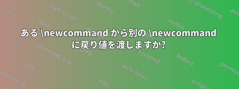 ある \newcommand から別の \newcommand に戻り値を渡しますか?