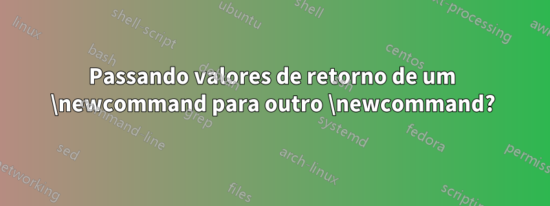Passando valores de retorno de um \newcommand para outro \newcommand?