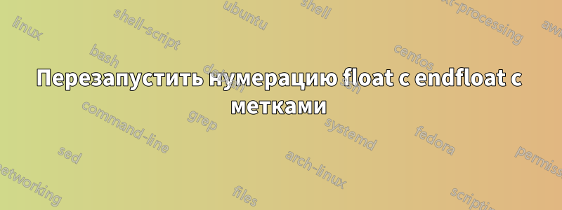 Перезапустить нумерацию float с endfloat с метками