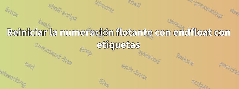 Reiniciar la numeración flotante con endfloat con etiquetas
