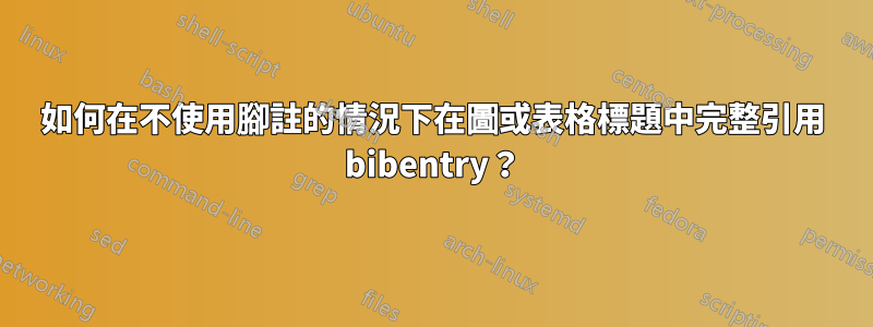 如何在不使用腳註的情況下在圖或表格標題中完整引用 bibentry？