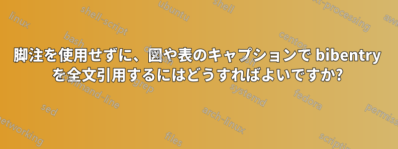 脚注を使用せずに、図や表のキャプションで bibentry を全文引用するにはどうすればよいですか?