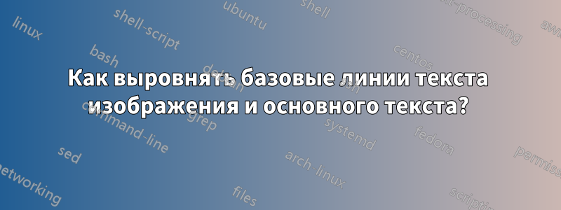 Как выровнять базовые линии текста изображения и основного текста?