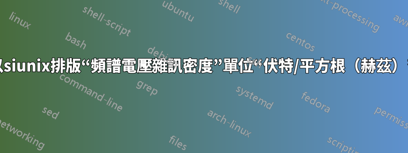 以siunix排版“頻譜電壓雜訊密度”單位“伏特/平方根（赫茲）”