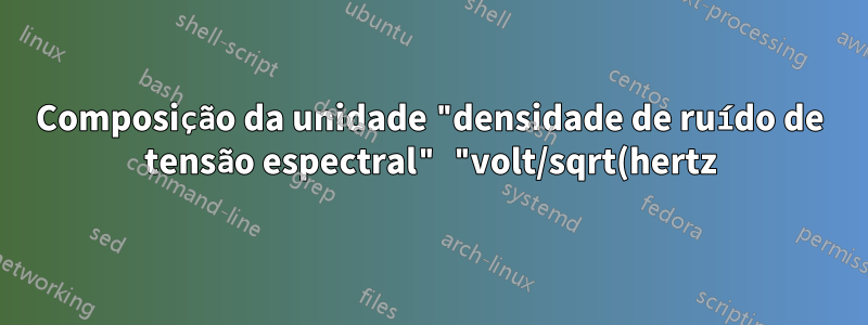 Composição da unidade "densidade de ruído de tensão espectral" "volt/sqrt(hertz)" com siunix