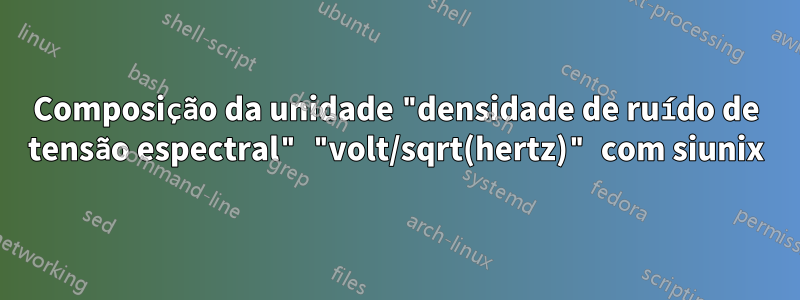 Composição da unidade "densidade de ruído de tensão espectral" "volt/sqrt(hertz)" com siunix