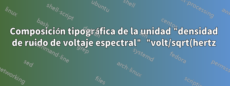 Composición tipográfica de la unidad "densidad de ruido de voltaje espectral" "volt/sqrt(hertz)" con siunix
