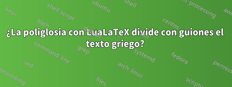 ¿La poliglosia con LuaLaTeX divide con guiones el texto griego?