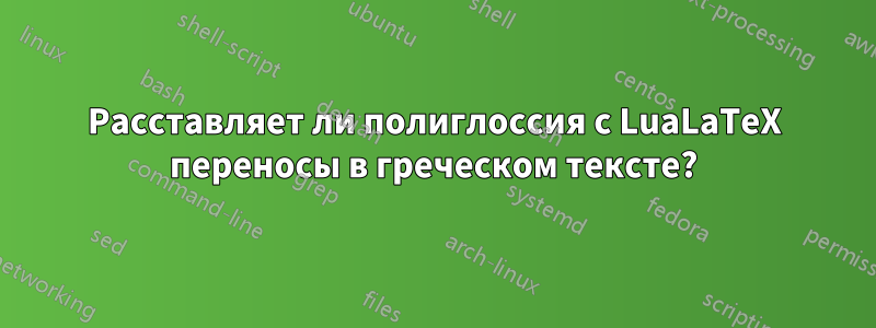Расставляет ли полиглоссия с LuaLaTeX переносы в греческом тексте?