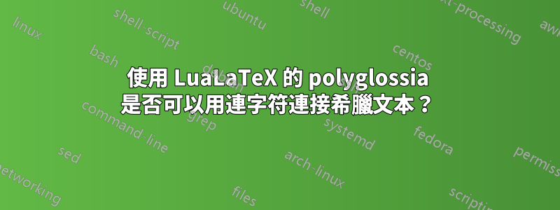 使用 LuaLaTeX 的 polyglossia 是否可以用連字符連接希臘文本？