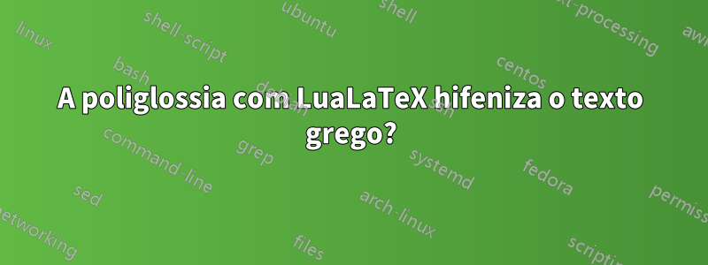 A poliglossia com LuaLaTeX hifeniza o texto grego?