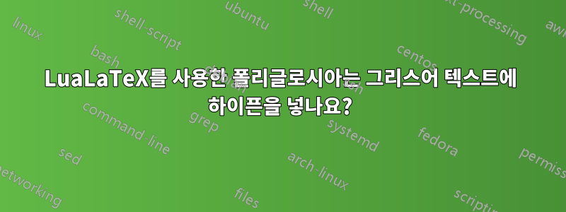 LuaLaTeX를 사용한 폴리글로시아는 그리스어 텍스트에 하이픈을 넣나요?