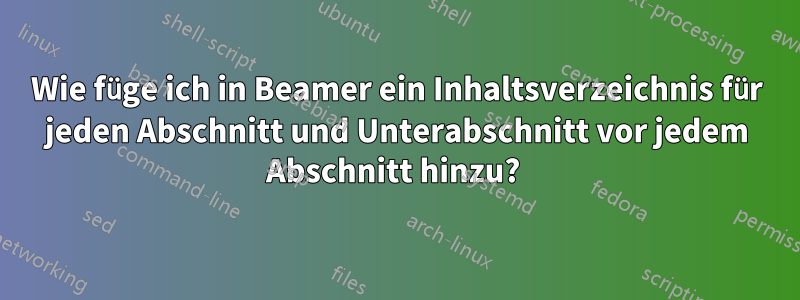 Wie füge ich in Beamer ein Inhaltsverzeichnis für jeden Abschnitt und Unterabschnitt vor jedem Abschnitt hinzu? 