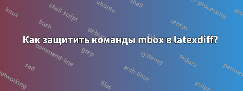 Как защитить команды mbox в latexdiff?