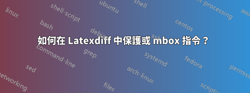 如何在 Latexdiff 中保護或 mbox 指令？