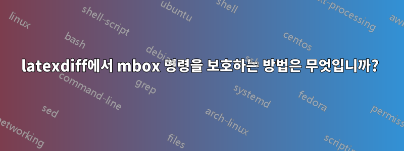 latexdiff에서 mbox 명령을 보호하는 방법은 무엇입니까?