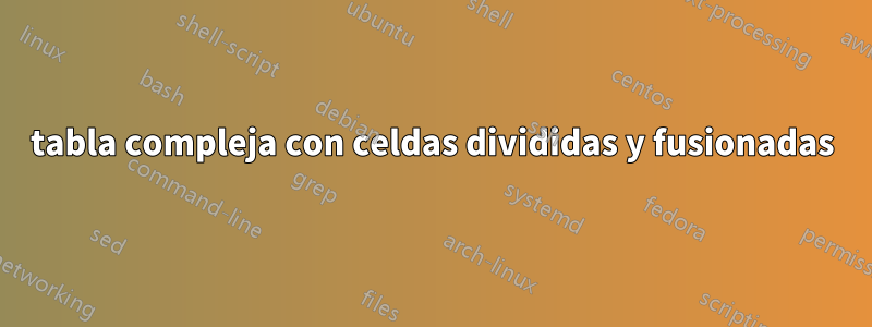 tabla compleja con celdas divididas y fusionadas