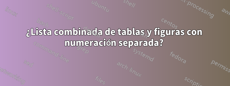 ¿Lista combinada de tablas y figuras con numeración separada?