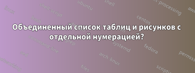 Объединенный список таблиц и рисунков с отдельной нумерацией?