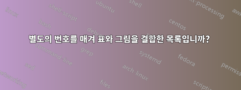 별도의 번호를 매겨 표와 그림을 결합한 목록입니까?