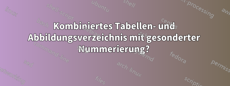 Kombiniertes Tabellen- und Abbildungsverzeichnis mit gesonderter Nummerierung?