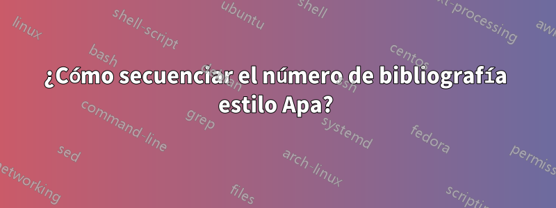 ¿Cómo secuenciar el número de bibliografía estilo Apa?