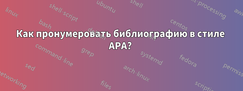 Как пронумеровать библиографию в стиле APA?