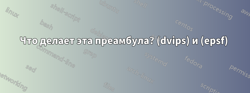 Что делает эта преамбула? (dvips) и (epsf)