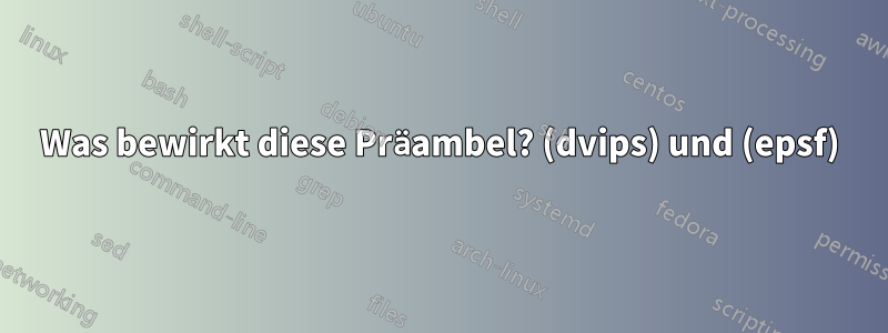 Was bewirkt diese Präambel? (dvips) und (epsf)
