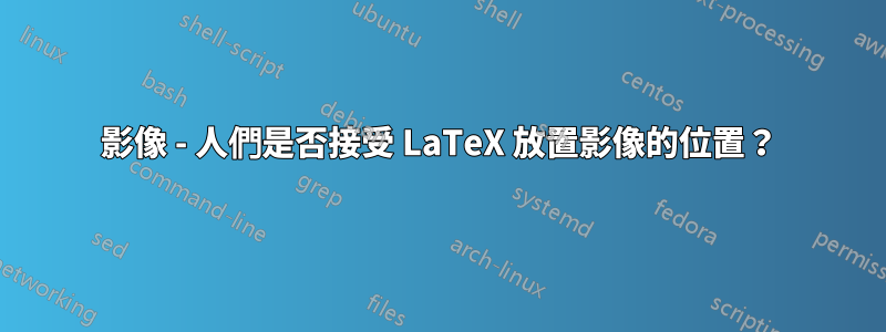 影像 - 人們是否接受 LaTeX 放置影像的位置？
